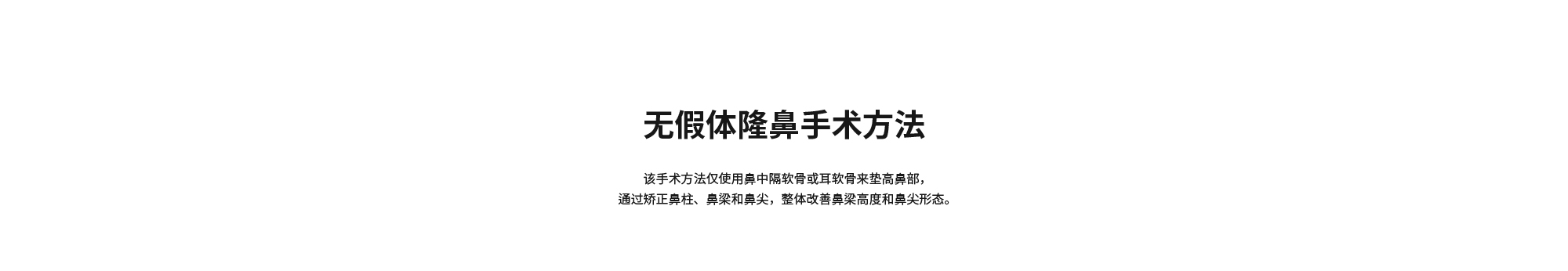 [无假体隆鼻手术方法] 该手术方法仅使用鼻中隔软骨或耳软骨来垫高鼻部，通过矫正鼻柱、鼻梁和鼻尖，整体改善鼻梁高度和鼻尖形态。