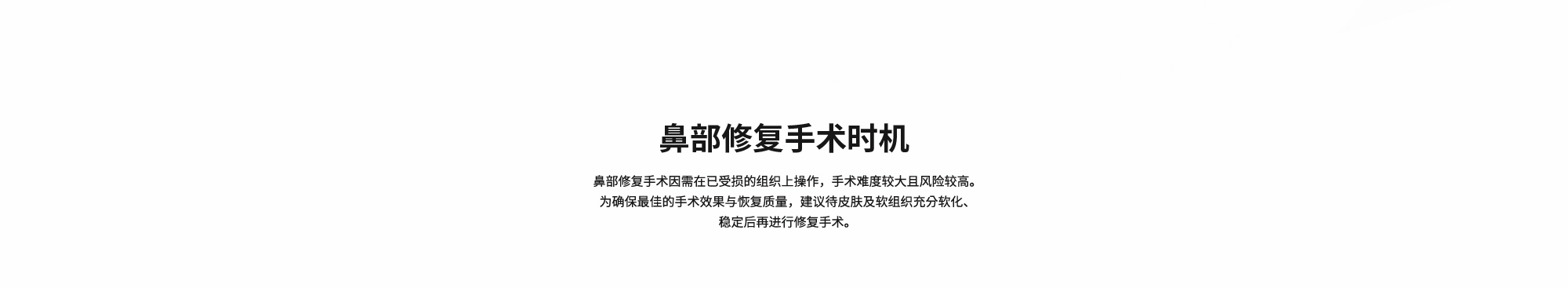 [鼻部修复手术时机] 鼻部修复手术因需在已受损的组织上操作，手术难度较大且风险较高。为确保最佳的手术效果与恢复质量，建议待皮肤及软组织充分软化、稳定后再进行修复手术。