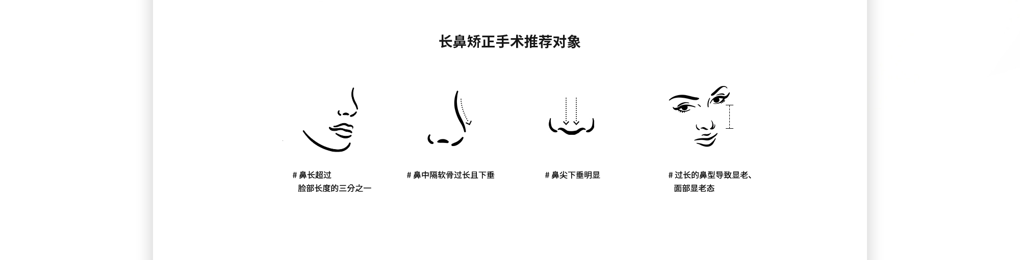 [长鼻矫正手术推荐对象] # 鼻长超过   脸部长度的三分之一  # 鼻中隔软骨过长且下垂  # 鼻尖下垂明显  # 过长的鼻型导致显老、面部显老态