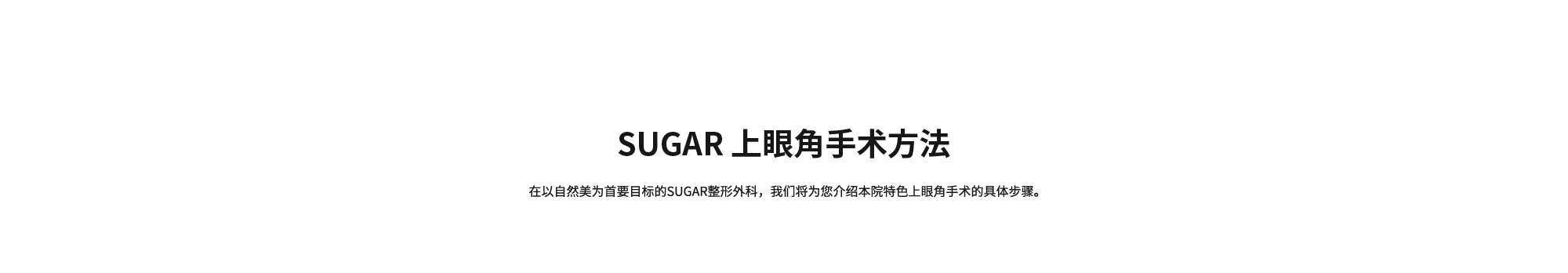 [SUGAR 上眼角手术方法] 在以自然美为首要目标的SUGAR整形外科，我们将为您介绍本院特色上眼角手术的具体步骤。