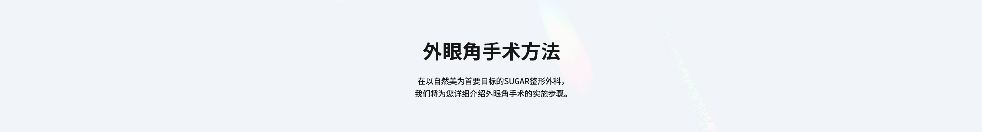 [外眼角手术方法] 在以自然美为首要目标的SUGAR整形外科，我们将为您详细介绍外眼角手术的实施步骤。
